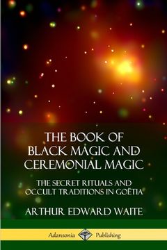 portada The Book of Black Magic and Ceremonial Magic: The Secret Rituals and Occult Traditions in Goëtia (en Inglés)