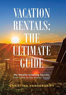 portada Vacation Rentals: The Ultimate Guide: My Wealth-Creating Secrets With Little to no Money Down! 