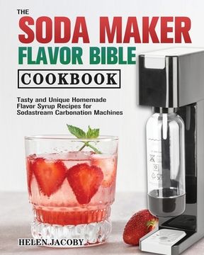 portada The Soda Maker Flavor Bible Cookbook (en Inglés)