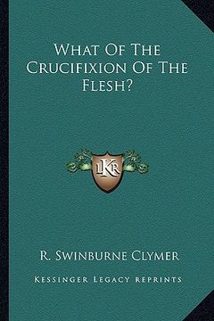 portada what of the crucifixion of the flesh? (en Inglés)