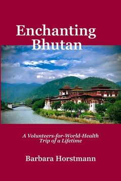 portada Enchanting Bhutan: A Volunteers-for-World-Health Trip of a Lifetime-and Beyond (en Inglés)
