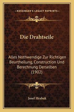 portada Die Drahtseile: Alles Nothwendige Zur Richtigen Beurtheilung, Construction Und Berechnung Derselben (1902) (in German)