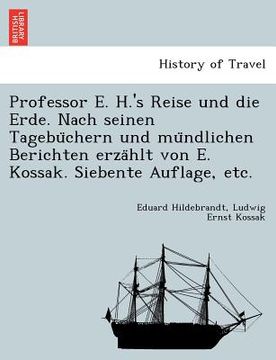 portada Professor E. H.'s Reise und die Erde. Nach seinen Tagebüchern und mündlichen Berichten erzählt von E. Kossak. Siebente Auflage, etc. (en Alemán)