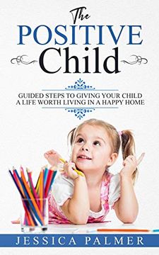portada The Positive Child: Guided Steps to Giving Your Child a Life Worth Living in a Happy Home (en Inglés)