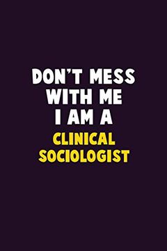portada Don't Mess With me, i am a Clinical Sociologist: 6x9 Career Pride 120 Pages Writing Nots (in English)