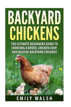 portada Backyard Chickens: The Ultimate Beginners Guide to Choosing a Breed, Chicken Coop, and Raising Backyard Chickens (en Inglés)