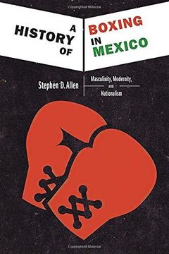 portada A History of Boxing in Mexico: Masculinity, Modernity, and Nationalism (en Inglés)