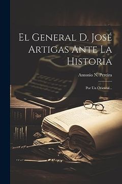 portada El General d. José Artigas Ante la Historia: Por un Oriental. (in Spanish)