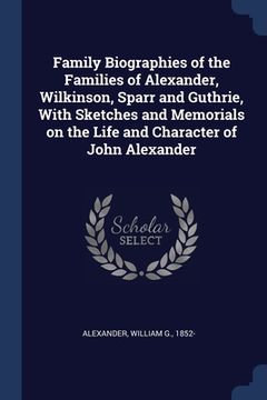 portada Family Biographies of the Families of Alexander, Wilkinson, Sparr and Guthrie, With Sketches and Memorials on the Life and Character of John Alexander (in English)