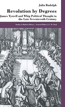 portada Revolution by Degrees: James Tyrrell and Whig Political Thought in the Late Seventeenth Century 