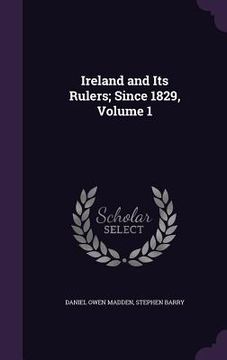 portada Ireland and Its Rulers; Since 1829, Volume 1