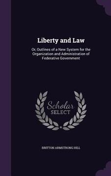 portada Liberty and Law: Or, Outlines of a New System for the Organization and Administration of Federative Government (en Inglés)