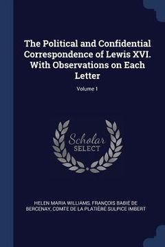 portada The Political and Confidential Correspondence of Lewis XVI. With Observations on Each Letter; Volume 1 (in English)
