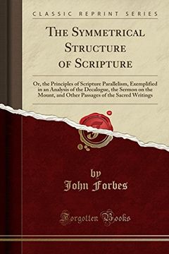 portada The Symmetrical Structure of Scripture: Or, the Principles of Scripture Parallelism, Exemplified in an Analysis of the Decalogue, the Sermon on the Mount, and Other Passages of the Sacred Writings (cl (en Inglés)