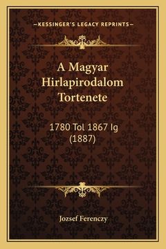 portada A Magyar Hirlapirodalom Tortenete: 1780 Tol 1867 Ig (1887) (en Húngaro)