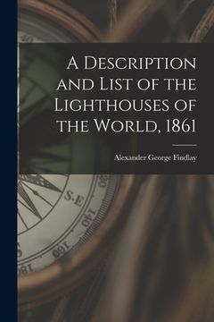 portada A Description and List of the Lighthouses of the World, 1861 [microform] (en Inglés)