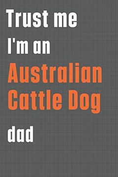 portada Trust me i'm an Australian Cattle dog Dad: For Australian Cattle dog dad (in English)