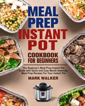 portada Meal Prep Instant Pot Cookbook for Beginners: The Beginner's Meal Prep Instant Pot Guide with Quick and Easy Mouth-watering Meal Prep Recipes For Your (en Inglés)