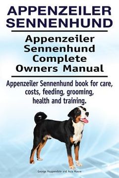 portada Appenzeiler Sennenhund. Appenzeiler Sennenhund Complete Owners Manual. Appenzeiler Sennenhund book for care, costs, feeding, grooming, health and trai (en Inglés)