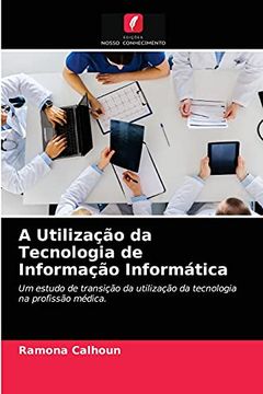 portada A Utilização da Tecnologia de Informação Informática: Um Estudo de Transição da Utilização da Tecnologia na Profissão Médica. (en Portugués)
