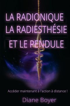 portada La radionique, la radiesthésie et le pendule: Accéder maintenant à l'action à distance ! (in French)