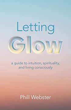 portada Letting Glow: A Guide to Intuition, Spirituality, and Living Consciously (en Inglés)