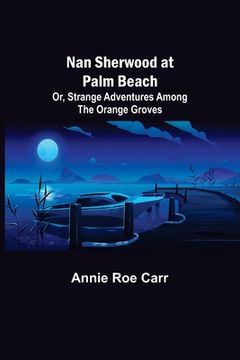 portada Nan Sherwood at Palm Beach; Or, Strange Adventures Among The Orange Groves (in English)