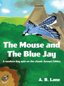 portada The Mouse and The Blue Jay: A modern day spin on the classic Aesop's fables (en Inglés)
