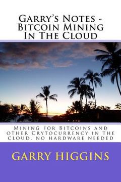 portada Garry's Notes - Bitcoin Mining In The Cloud: Mining for Bitcoins and other Crytocurrency in the cloud