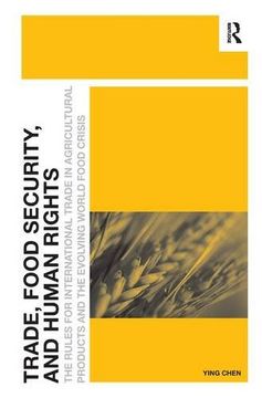 portada Trade, Food Security, and Human Rights: The Rules for International Trade in Agricultural Products and the Evolving World Food Crisis 