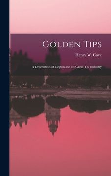 portada Golden Tips: a Description of Ceylon and Its Great Tea Industry (en Inglés)