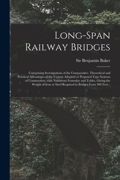 portada Long-span Railway Bridges: Comprising Investigations of the Comparative, Theoretical and Practical Advantages of the Various Adopted or Proposed (en Inglés)