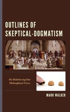 portada Outlines of Skeptical-Dogmatism: On Disbelieving Our Philosophical Views (en Inglés)