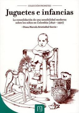 portada Juguetes e Infancias: La Consolidación de una Sensibilidad Moderna Sobre los Niños en Colombia, 1840 - 1950