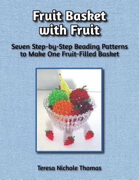 portada Fruit Basket with Fruit Beading Pattern Book: Seven Step-by-Step Beading Patterns to Make One Fruit-Filled Basket (in English)