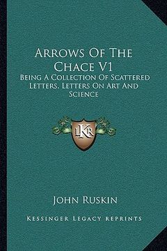 portada arrows of the chace v1: being a collection of scattered letters, letters on art and science (en Inglés)