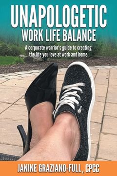 portada Unapologetic Work Life Balance: A Corporate Warrior's Guide to Creating the Life You Love at Work and Home 
