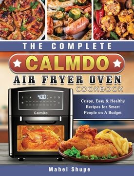 portada The Complete CalmDo Air Fryer Oven Cookbook: Crispy, Easy & Healthy Recipes for Smart People on A Budget (en Inglés)