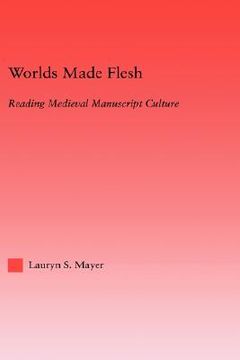 portada worlds made flesh: chronicle histories and medieval manuscript culture (en Inglés)
