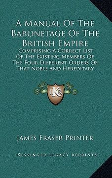 portada a manual of the baronetage of the british empire: comprising a correct list of the existing members of the four different orders of that noble and h (in English)