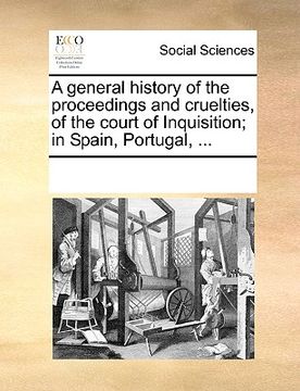 portada a general history of the proceedings and cruelties, of the court of inquisition; in spain, portugal, ... (en Inglés)