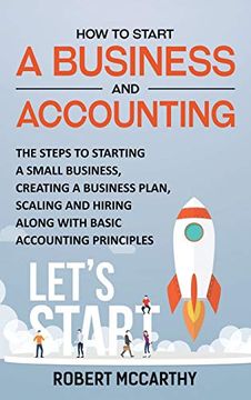 portada How to Start a Business and Accounting: The Steps to Starting a Small Business, Creating a Business Plan, Scaling and Hiring Along With Basic Accounting Principles (en Inglés)