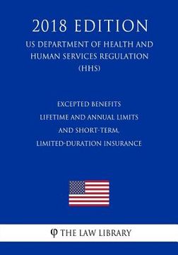 portada Excepted Benefits - Lifetime and Annual Limits - and Short-Term, Limited-Duration Insurance (US Department of Health and Human Services Regulation) (H (en Inglés)