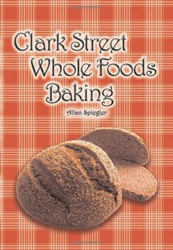 portada Clark Street Whole Foods Baking: A collection of much-requested recipes and heart-warming vignettes