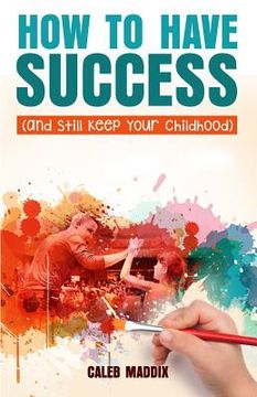 portada How to Have Success and Still Keep Your Chilhood (en Inglés)