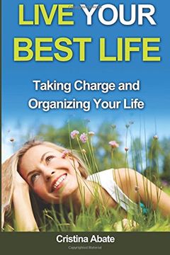 portada Live Your Best Life: Taking Charge and Organizing Your Life (live your best life, taking charge, organizing your life, taking control, living well, taking control of your life, guide to the good life)