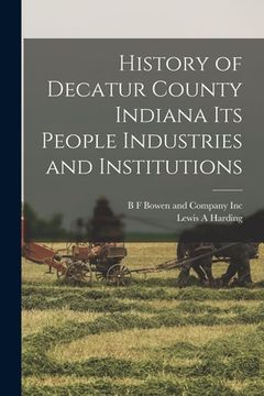 portada History of Decatur County Indiana its People Industries and Institutions (en Inglés)