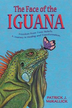 portada The Face of the Iguana: Freedom from Toxic Beliefs: a Journey in Healing and Transformation (en Inglés)
