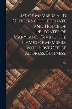 portada List of Members and Officers of the Senate and House of Delegates of Maryland, Giving the Names of Members, With Post Office Address, Business; 1882 (en Inglés)