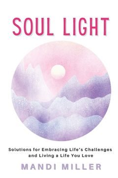 portada Soul Light: Solutions for Embracing Life's Challenges and Living a Life You Love (in English)